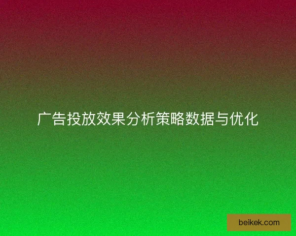 广告投放效果分析策略数据与优化
