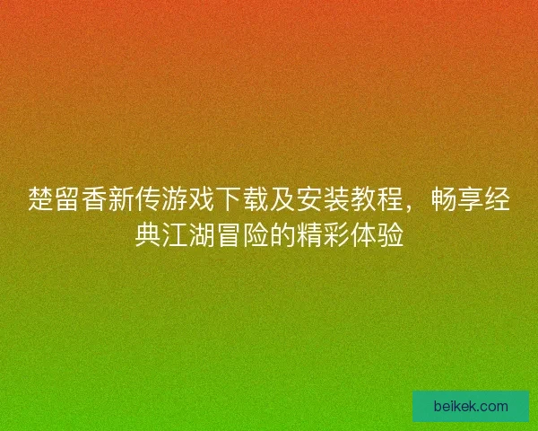 楚留香新传游戏下载及安装教程，畅享经典江湖冒险的精彩体验