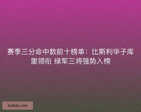 赛季三分命中数前十榜单：比斯利华子库里领衔 绿军三将强势入榜