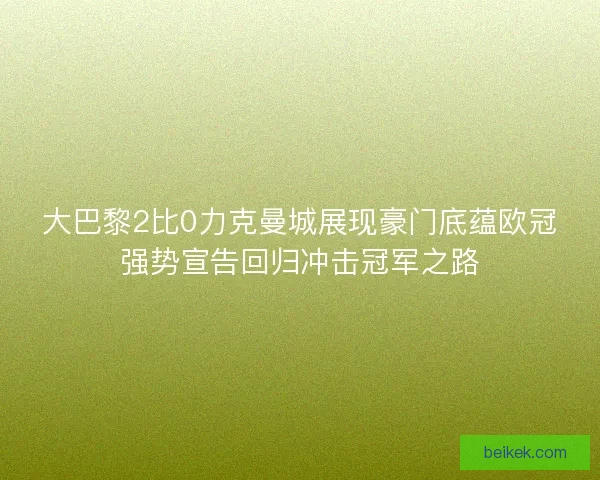 大巴黎2比0力克曼城展现豪门底蕴欧冠强势宣告回归冲击冠军之路