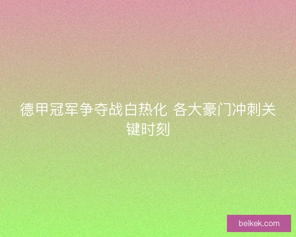 德甲冠军争夺战白热化 各大豪门冲刺关键时刻