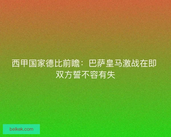 西甲国家德比前瞻：巴萨皇马激战在即 双方誓不容有失