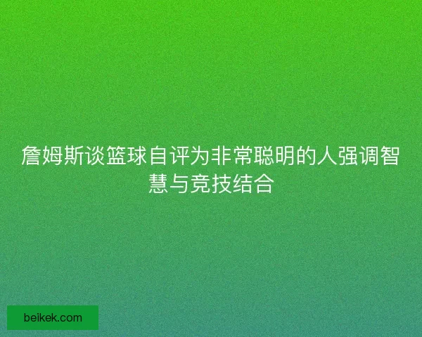 詹姆斯谈篮球自评为非常聪明的人强调智慧与竞技结合